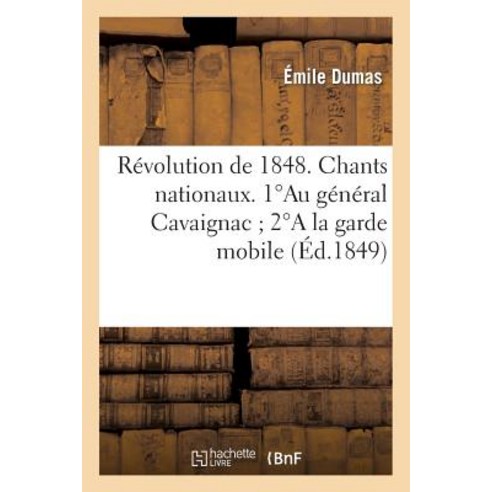 Revolution de 1848. Chants Nationaux. 1au General Cavaignac; 2a La Garde Mobile: ; 3l''archeveque de Pa..., Hachette Livre - Bnf