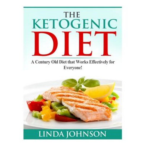 The Ketogenic Diet: A Century Old Diet That Works Effectively for Patients and Non-Patients Alike!, Createspace Independent Publishing Platform