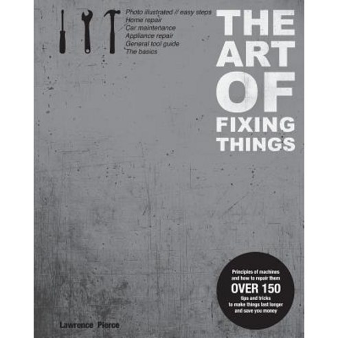 The Art of Fixing Things Principles of Machines and How to Repair Them: 150 Tips and Tricks to Make ..., Createspace Independent Publishing Platform