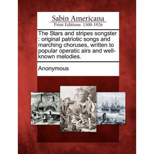 The Stars and Stripes Songster: Original Patriotic Songs and Marching Choruses Written to Popular Ope..., Gale, Sabin Americana