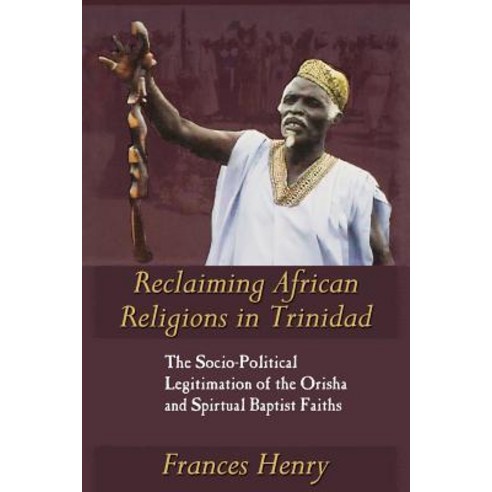 Reclaiming African Religions in Trinidad: The Socio Political Legitimation of the Orisha and Spiritual..., University of the West Indies Press