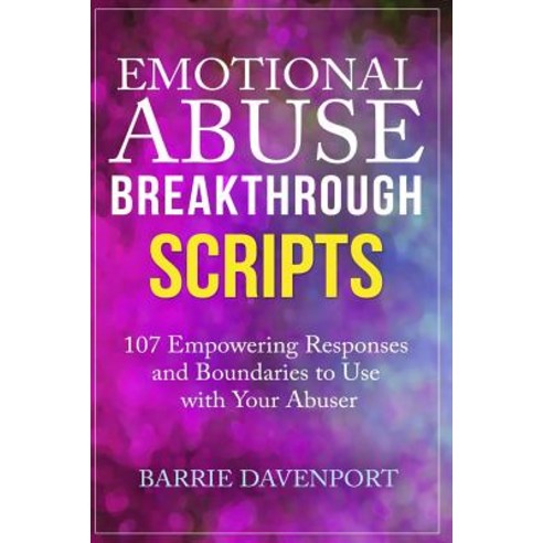 Emotional Abuse Breakthrough Scripts: 107 Empowering Responses and Boundaries to Use with Your Abuser, Createspace Independent Publishing Platform
