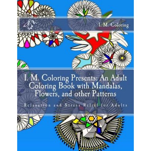 I. M. Coloring Presents: An Adult Coloring Book with Mandalas Flowers and Other Patterns: Relaxation..., Createspace Independent Publishing Platform