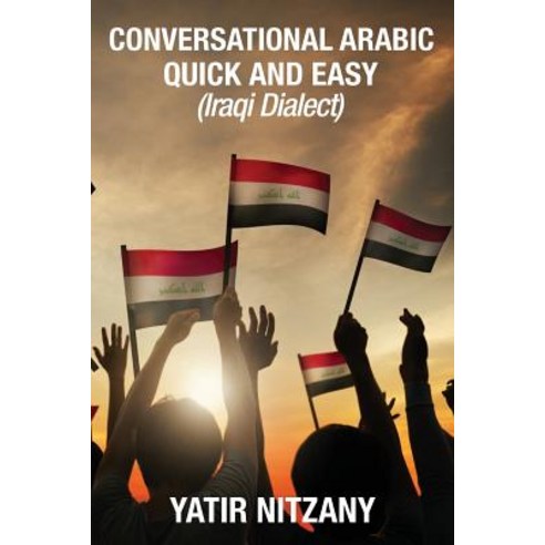 Conversational Arabic Quick and Easy: Iraqi Dialect Iraqi Arabic Gulf Arabic English Arabic Arabic..., Createspace Independent Publishing Platform