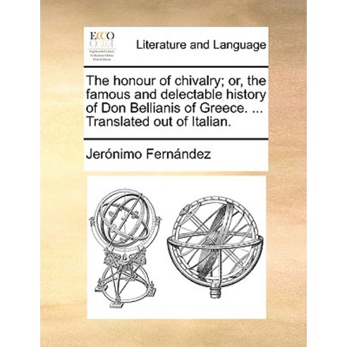 The Honour of Chivalry; Or the Famous and Delectable History of Don Bellianis of Greece. ... Translat..., Gale Ecco, Print Editions