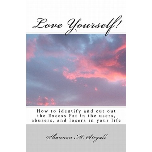 Love Yourself!: How to Identify and Cut Out the Excess Fat in the Users Abusers and Losers in Your L..., Createspace Independent Publishing Platform