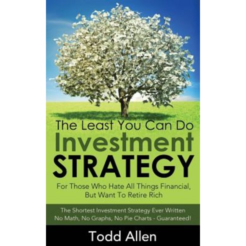 The Least You Can Do Investment Strategy: For People Who Hate All Things Financial But Want to Retire..., Createspace Independent Publishing Platform