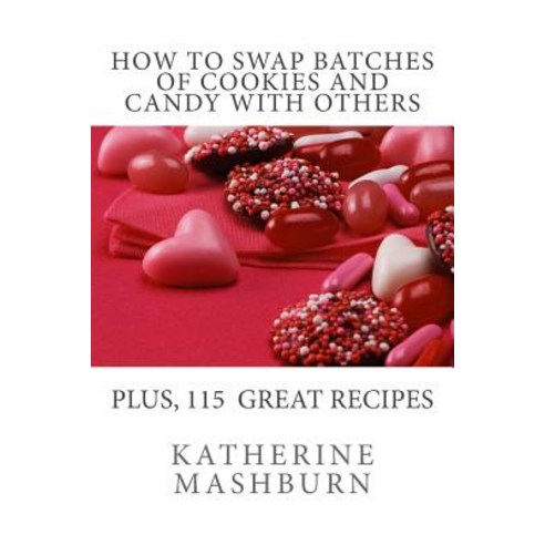 How to Swap Batches of Cookies and Candy with Others: Including a Collection of More Than 100 Recipes ..., Creative Expressions of America