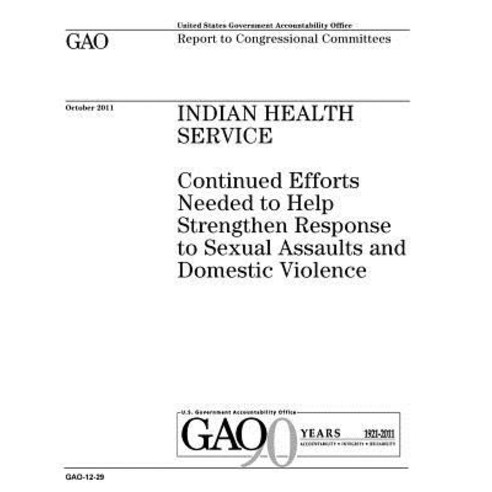 Indian Health Service: Continued Efforts Needed to Help Strengthen Response to Sexual Assaults and Dom..., Createspace Independent Publishing Platform