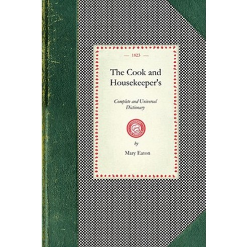Cook and Housekeeper''s Dictionary: Including a System of Modern Cookery in All Its Various Branches ..., Applewood Books