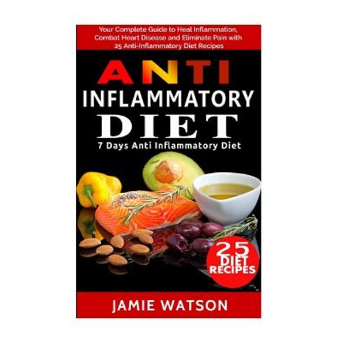 Anti Inflammatory Diet: Complete Guide to Heal Inflammation Combat Heart Disease and Eliminate Pain w..., Createspace Independent Publishing Platform