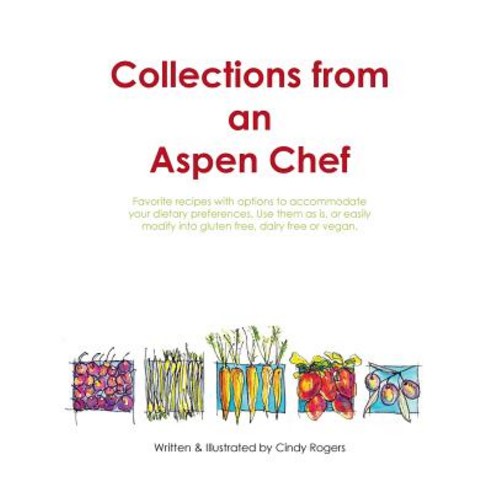 Collections from an Aspen Chef: : Favorite Recipes with Options to Accommodate Your Dietary Preference..., Cindy Rogers/Treedopress Studio