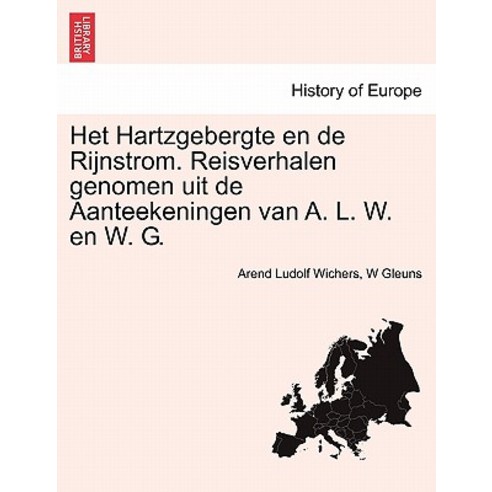 Het Hartzgebergte En de Rijnstrom. Reisverhalen Genomen Uit de Aanteekeningen Van A. L. W. En W. G. Ee..., British Library, Historical Print Editions