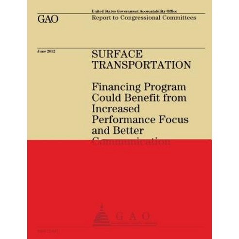 Surface Transportation: Financing Program Could Benefit from Increased Performance Focus and Better Co..., Createspace Independent Publishing Platform
