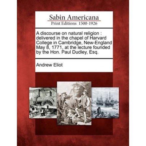 A Discourse on Natural Religion: Delivered in the Chapel of Harvard College in Cambridge New-England ..., Gale Ecco, Sabin Americana