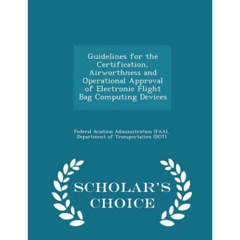 Guidelines for the Certification Airworthness and Operational Approval of Electronic Flight Bag Compu..., Scholar''s Choice