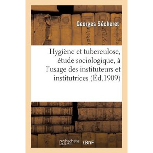 Hygiene Et Tuberculose Etude Sociologique A L''Usage Des Instituteurs Et Institutrices: Des Medecin..., Hachette Livre - Bnf