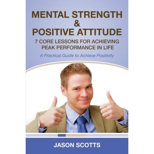 Mental Strength & Positive Attitude: 7 Core Lessons for Achieving Peak Performance in Life: A Practica..., Speedy Publishing Books