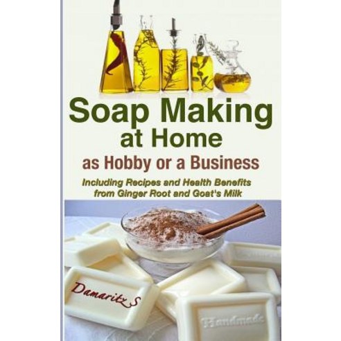 Soap Making at Home as a Hobby or a Business: Including Recipes and Health Benefits from Ginger Root a..., Createspace Independent Publishing Platform