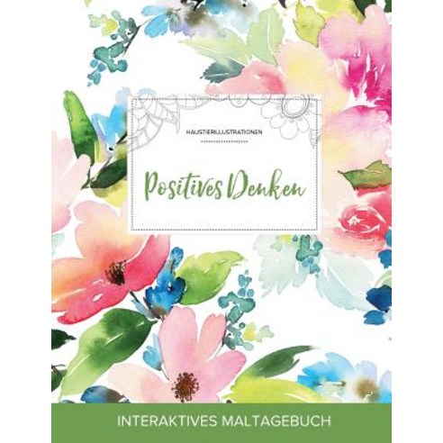 Maltagebuch Fur Erwachsene: Positives Denken (Haustierillustrationen Pastellblumen), Adult Coloring Journal Press