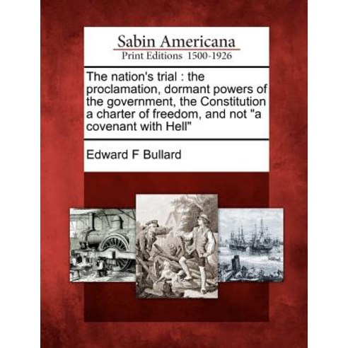 The Nation''s Trial: The Proclamation Dormant Powers of the Government the Constitution a Charter of ..., Gale Ecco, Sabin Americana