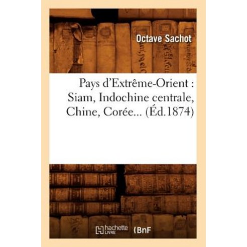 Pays D''Extreme-Orient: Siam Indochine Centrale Chine Coree (Ed.1874), Hachette Livre - Bnf