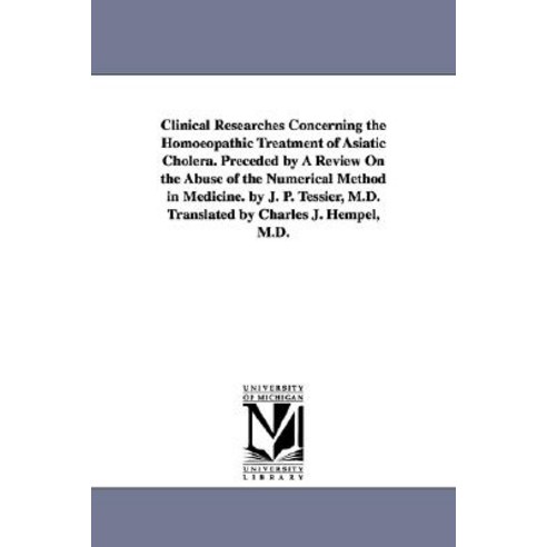 Clinical Researches Concerning the Homoeopathic Treatment of Asiatic Cholera. Preceded by a Review on ..., University of Michigan Library