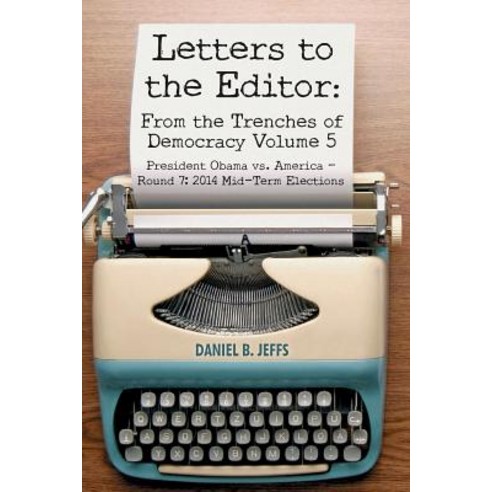 Letters to the Editor: From the Trenches of Democracy Volume 5: President Obama vs. America - Round 7:..., Createspace Independent Publishing Platform