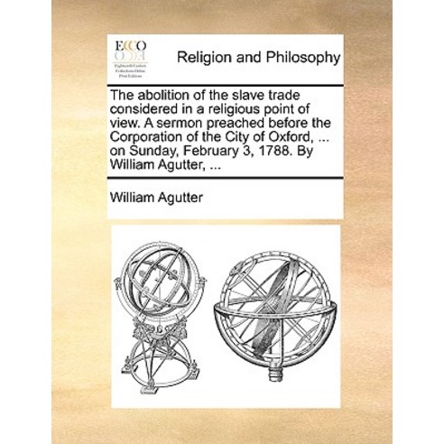 The Abolition of the Slave Trade Considered in a Religious Point of View. a Sermon Preached Before the..., Gale Ecco, Print Editions