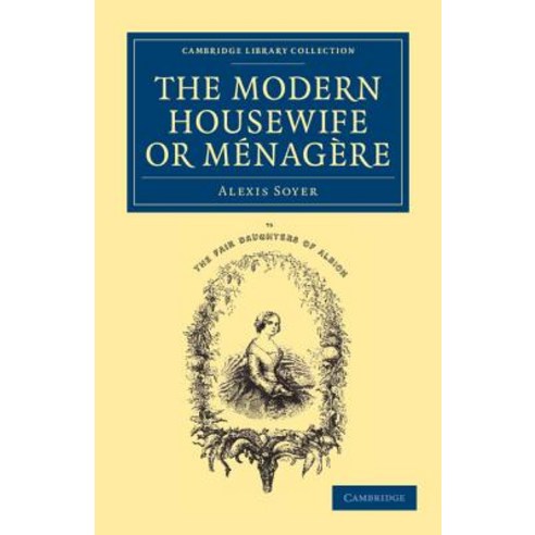 The Modern Housewife or Menagere:Comprising Nearly One Thousand Receipts for the Economic and J..., Cambridge University Press