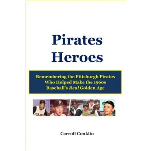 Pirates Heroes: Remembering the Pittsburgh Pirates Who Helped Make the 1960s Baseball''s Real Golden Ag..., Createspace Independent Publishing Platform