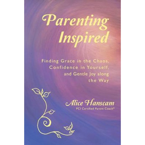 Parenting Inspired: Finding Grace in the Chaos Confidence in Yourself and Gentle Joy Along the Way, Createspace Independent Publishing Platform