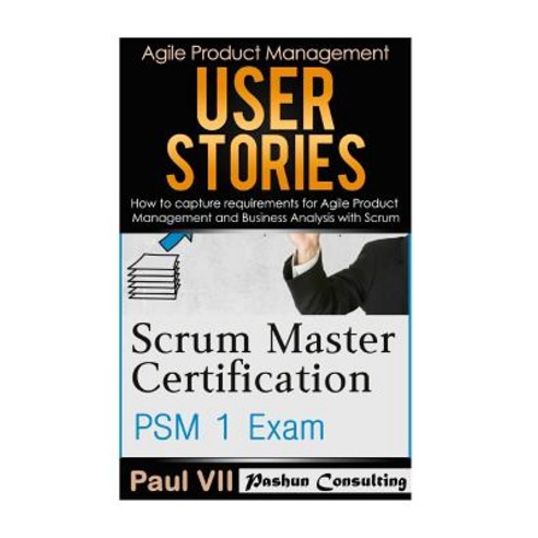 Scrum Master: Scrum Master Certification: Psm 1 Exam: & User Stories: How to Capture and Manage Requi..., Createspace Independent Publishing Platform