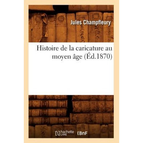 Histoire de la Caricature Au Moyen Age (Ed.1870), Hachette Livre - Bnf