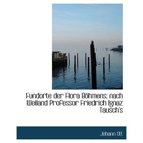 Fundorte Der Flora B Hmens; Nach Weiland Professor Friedrich Ignaz Tausch''s, BiblioLife