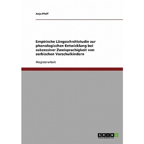 Empirische Langsschnittstudie Zur Phonologischen Entwicklung Bei Sukzessiver Zweisprachigkeit Von Serb..., Grin Publishing
