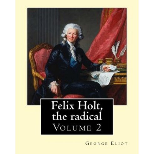 Felix Holt the Radical. by: George Eliot (Volume 2) in Three Volume: Social Novel Illustrated By: F..., Createspace Independent Publishing Platform