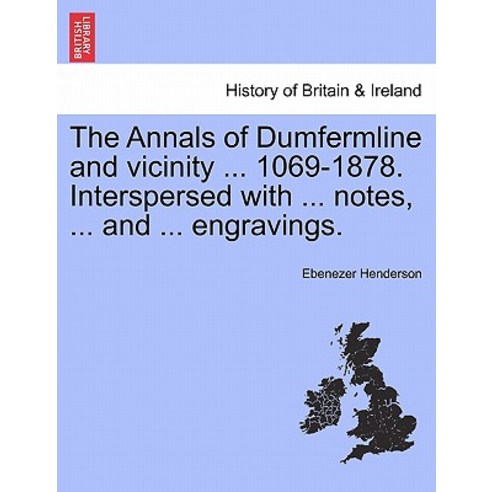The Annals of Dumfermline and Vicinity ... 1069-1878. Interspersed with ... Notes ... and ... Engravi..., British Library, Historical Print Editions