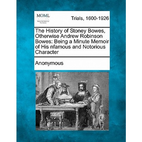 The History of Stoney Bowes Otherwise Andrew Robinson Bowes: Being a Minute Memoir of His Infamous an..., Gale Ecco, Making of Modern Law