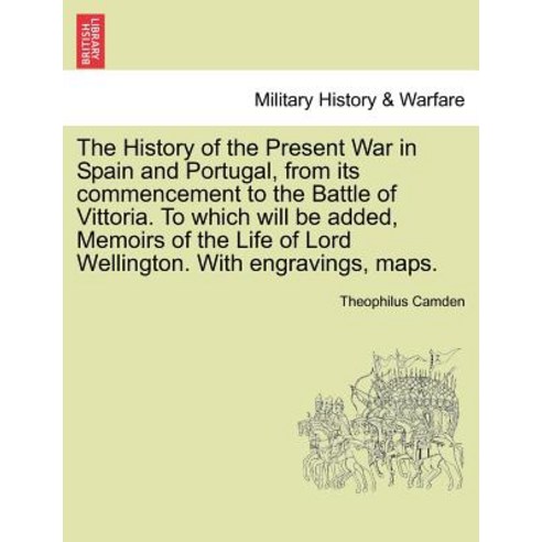 The History of the Present War in Spain and Portugal from Its Commencement to the Battle of Vittoria...., British Library, Historical Print Editions