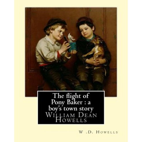 The Flight of Pony Baker: A Boy''s Town Story By: W .D. Howells Illustrated By: Florence Scovel Shinn (..., Createspace Independent Publishing Platform