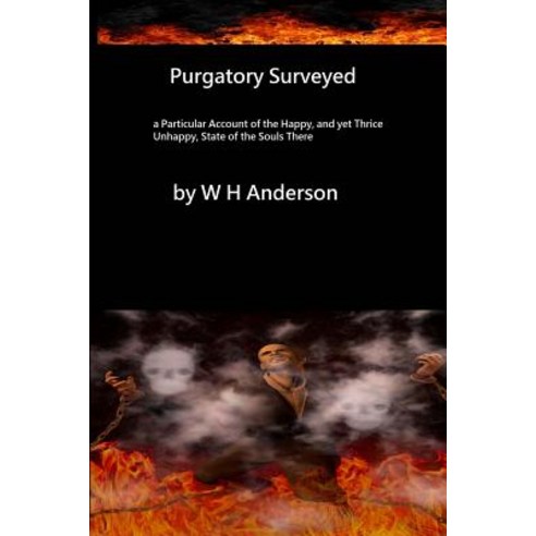 Purgatory Surveyed: A Particular Account of the Happy Yet Thrice Unhappy State of the Souls There Pa..., Createspace Independent Publishing Platform