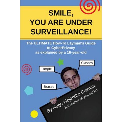 Smile You Are Under Surveillance!: The Ultimate How-To Layman''s Guide to Cyberprivacy as Explained b…, Createspace Independent Publishing Platform