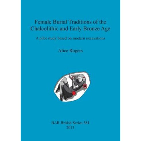 Female Burial Traditions of the Chalcolithic and Early Bronze Age: A Pilot Study Based on Modern Excav..., British Archaeological Reports Oxford Ltd