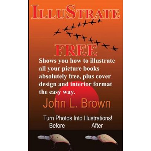 Illustrate Free: Shows You How to Illustrate All Your Picture Books Absolutely Free Plus Cover Design..., Createspace Independent Publishing Platform