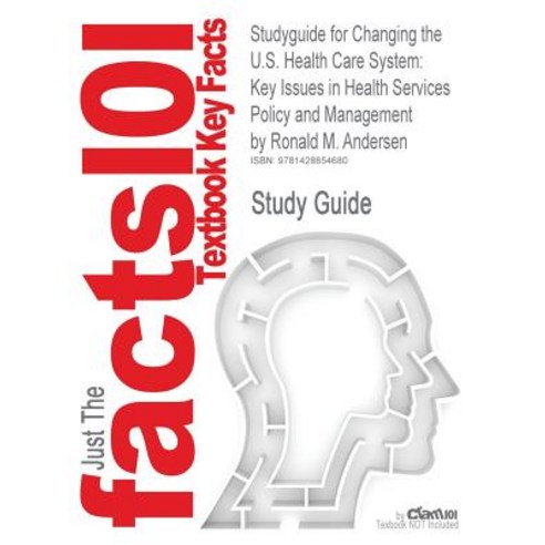 Studyguide for Changing the U.S. Health Care System: Key Issues in Health Services Policy and Manageme..., Cram101
