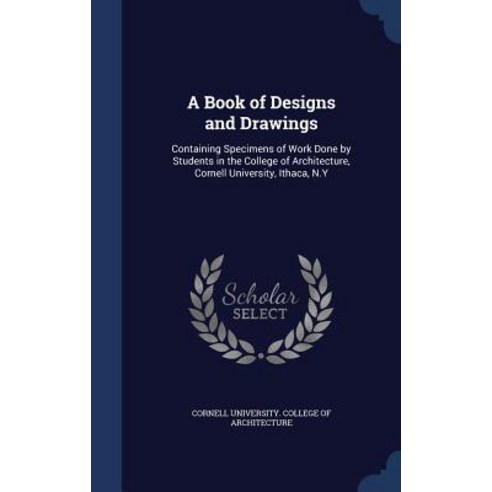 A Book of Designs and Drawings: Containing Specimens of Work Done by Students in the College of Archit..., Sagwan Press