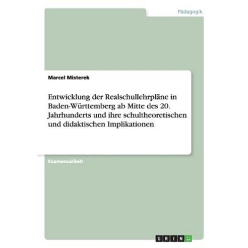 Entwicklung Der Realschullehrplane in Baden-Wurttemberg AB Mitte Des 20. Jahrhunderts Und Ihre Schulth..., Grin Publishing