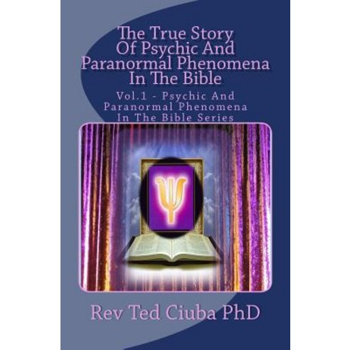 The True Story of Psychic and Paranormal Phenomena in the Bible: Vol. 1 - Psychic and Paranormal Pheno..., Createspace Independent Publishing Platform