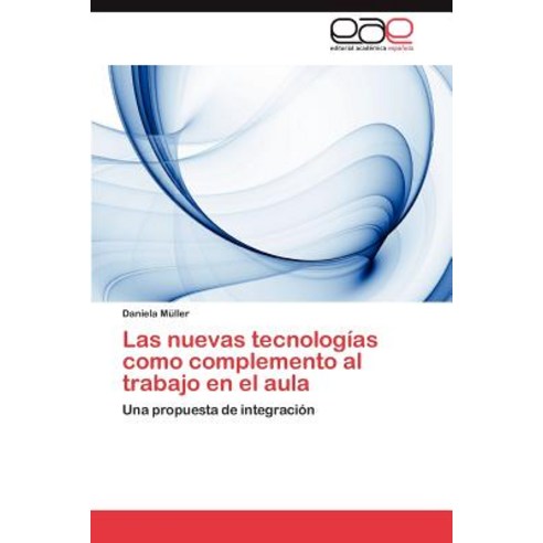 Las Nuevas Tecnologias Como Complemento Al Trabajo En El Aula, Eae Editorial Academia Espanola